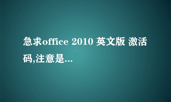 急求office 2010 英文版 激活码,注意是英文版!!