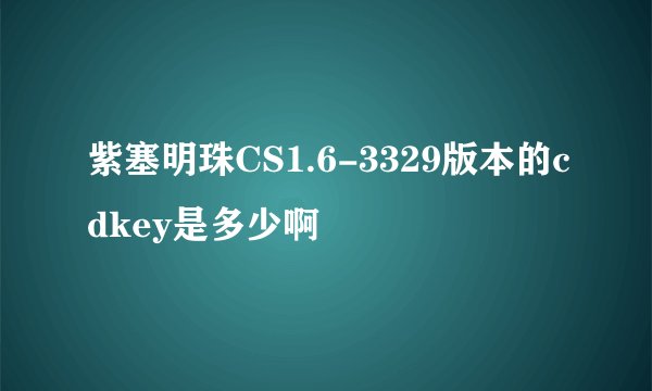 紫塞明珠CS1.6-3329版本的cdkey是多少啊