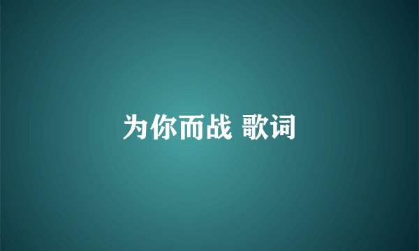 为你而战 歌词