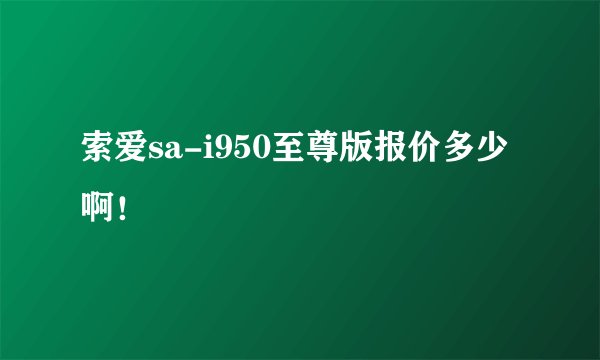 索爱sa-i950至尊版报价多少啊！