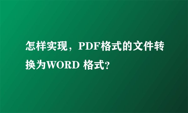 怎样实现，PDF格式的文件转换为WORD 格式？