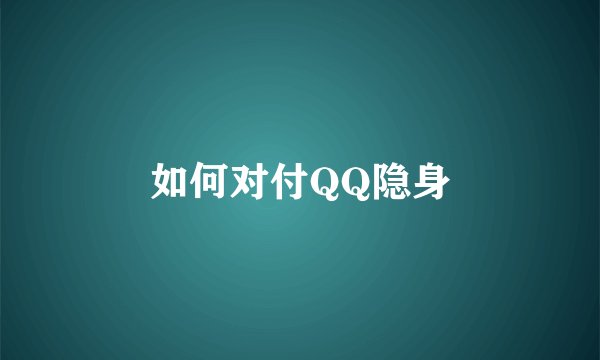 如何对付QQ隐身