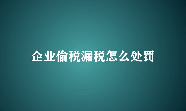 企业偷税漏税怎么处罚