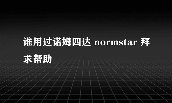 谁用过诺姆四达 normstar 拜求帮助