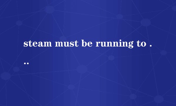 steam must be running to play this game