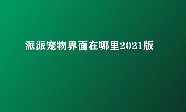 派派宠物界面在哪里2021版