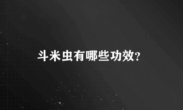 斗米虫有哪些功效？
