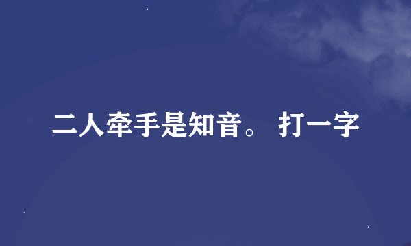 二人牵手是知音。 打一字