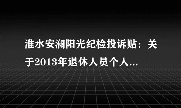 淮水安澜阳光纪检投诉贴：关于2013年退休人员个人缴纳医保费如何退款事宜