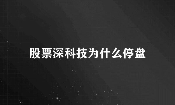 股票深科技为什么停盘