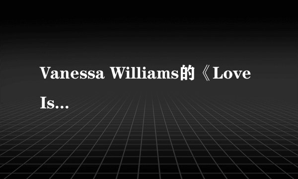 Vanessa Williams的《Love Is》 歌词