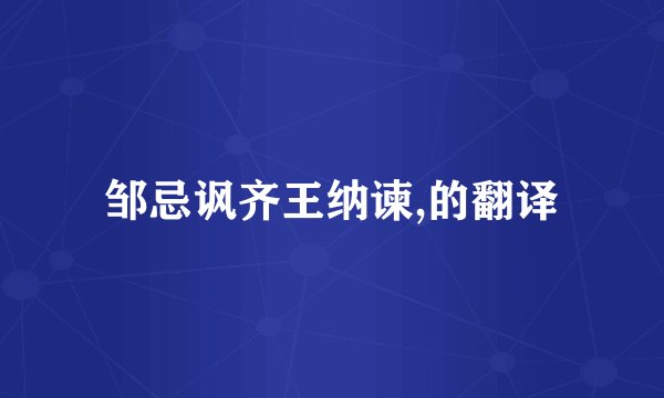 邹忌讽齐王纳谏,的翻译