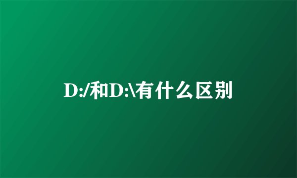 D:/和D:\有什么区别