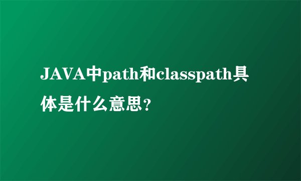 JAVA中path和classpath具体是什么意思？