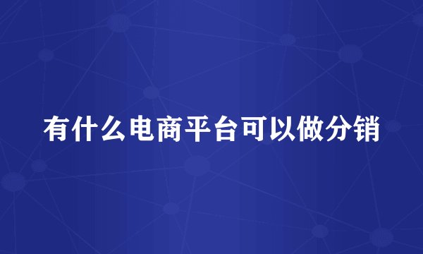 有什么电商平台可以做分销