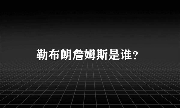 勒布朗詹姆斯是谁？