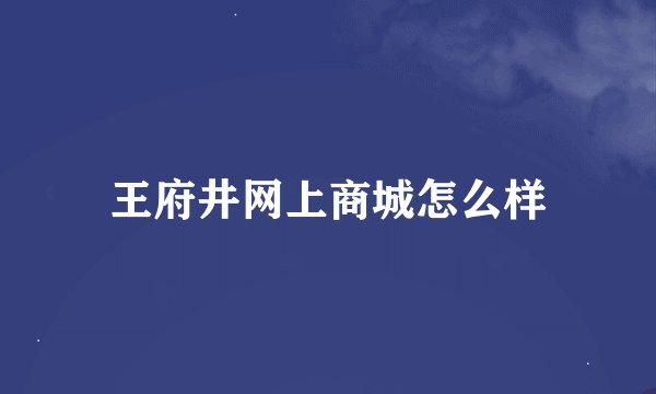 王府井网上商城怎么样