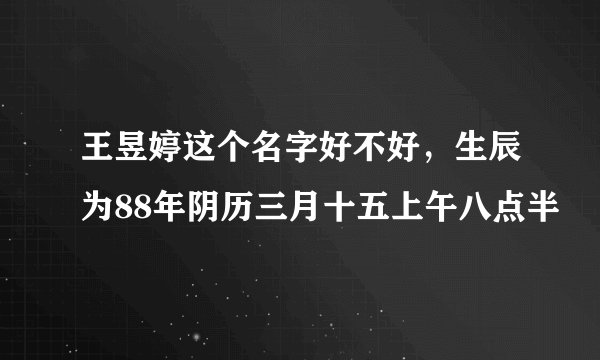 王昱婷这个名字好不好，生辰为88年阴历三月十五上午八点半