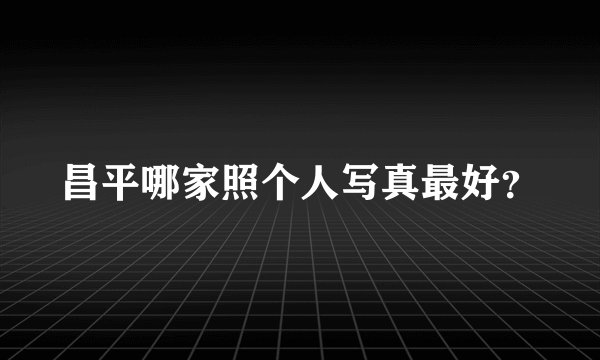 昌平哪家照个人写真最好？