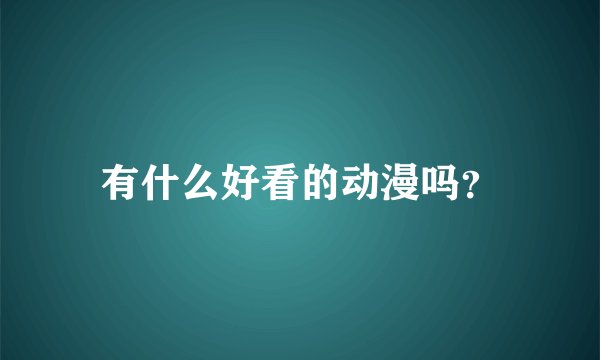 有什么好看的动漫吗？