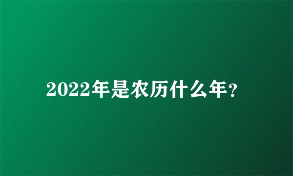 2022年是农历什么年？