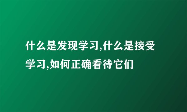 什么是发现学习,什么是接受学习,如何正确看待它们