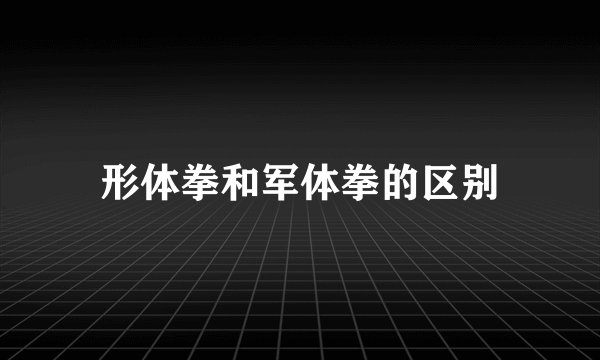 形体拳和军体拳的区别