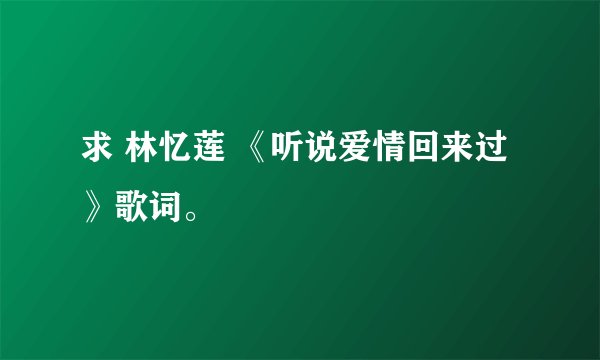 求 林忆莲 《听说爱情回来过》歌词。