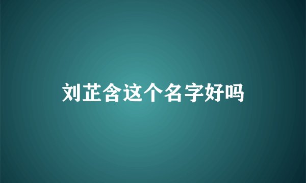 刘芷含这个名字好吗