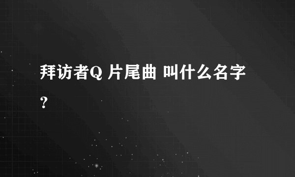 拜访者Q 片尾曲 叫什么名字？