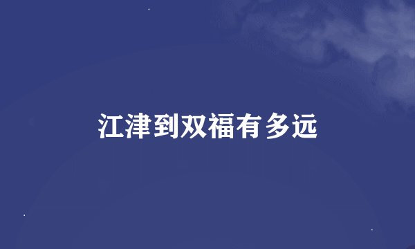 江津到双福有多远