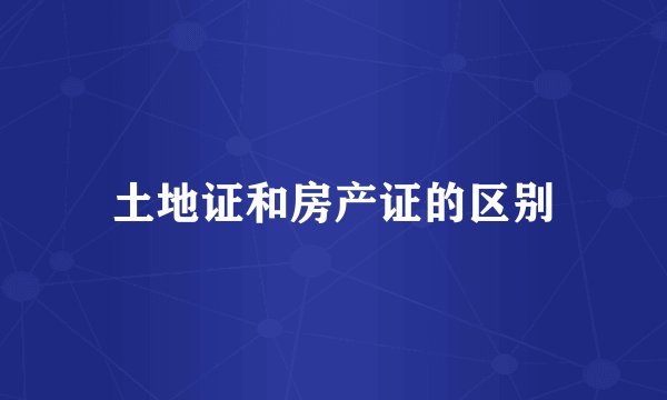 土地证和房产证的区别