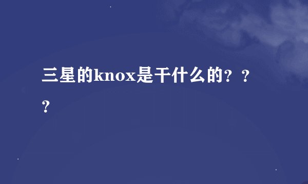 三星的knox是干什么的？？？