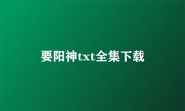 要阳神txt全集下载