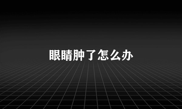 眼睛肿了怎么办