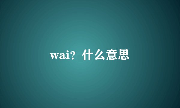 wai？什么意思