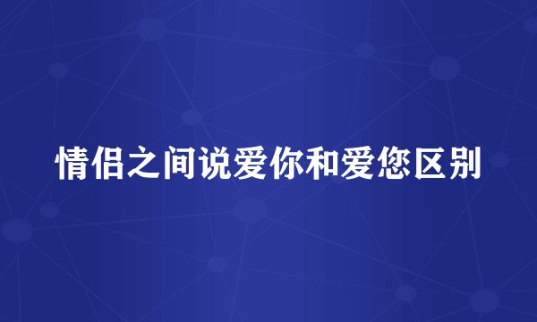 情侣之间说爱你和爱您区别