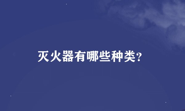 灭火器有哪些种类？