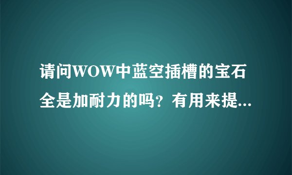 请问WOW中蓝空插槽的宝石全是加耐力的吗？有用来提升DPS的么？除了梦魇之泪~