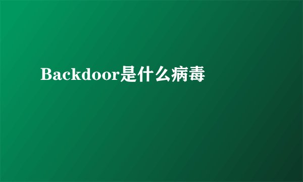 Backdoor是什么病毒