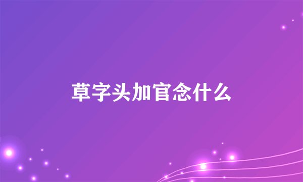 草字头加官念什么