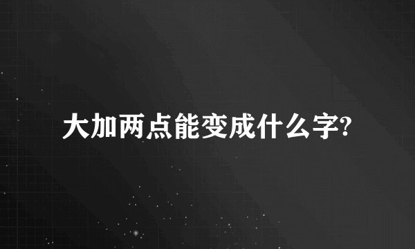 大加两点能变成什么字?