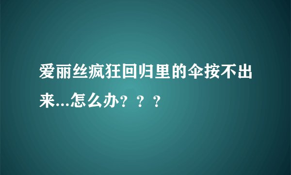 爱丽丝疯狂回归里的伞按不出来...怎么办？？？