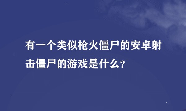 有一个类似枪火僵尸的安卓射击僵尸的游戏是什么？