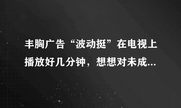 丰胸广告“波动挺”在电视上播放好几分钟，想想对未成年儿子多少会有影响，也不知该如何排解此问题？