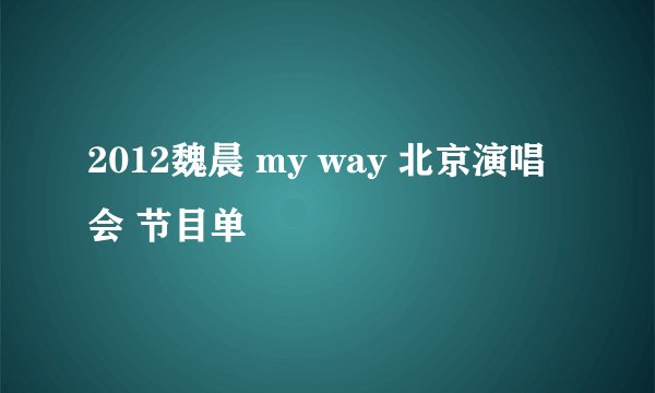 2012魏晨 my way 北京演唱会 节目单