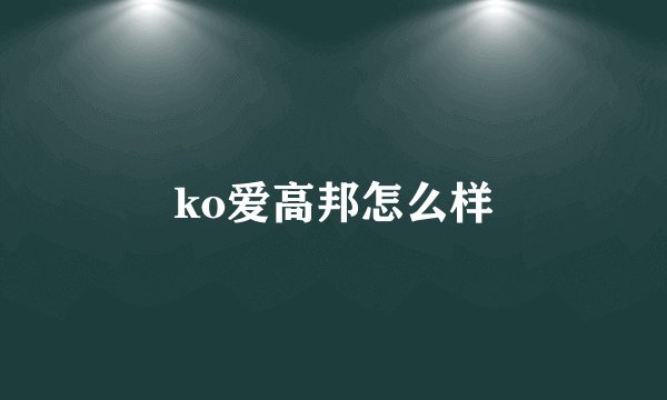 ko爱高邦怎么样