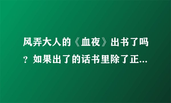 风弄大人的《血夜》出书了吗？如果出了的话书里除了正文还有别的什么吗？