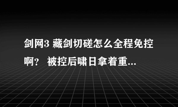 剑网3 藏剑切磋怎么全程免控啊？ 被控后啸日拿着重剑也追不到人啊。。竟被人家放风筝了