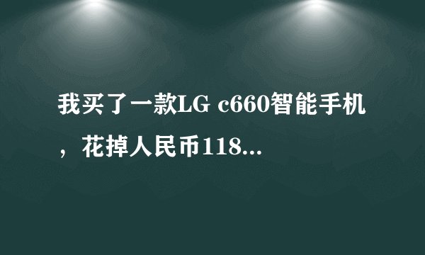 我买了一款LG c660智能手机，花掉人民币1180元，后来从京东商城网上看到这一款手机才报价690元，差别这么大